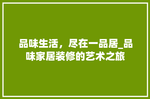品味生活，尽在一品居_品味家居装修的艺术之旅