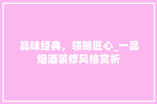 品味经典，领略匠心_一品烟酒装修风格赏析