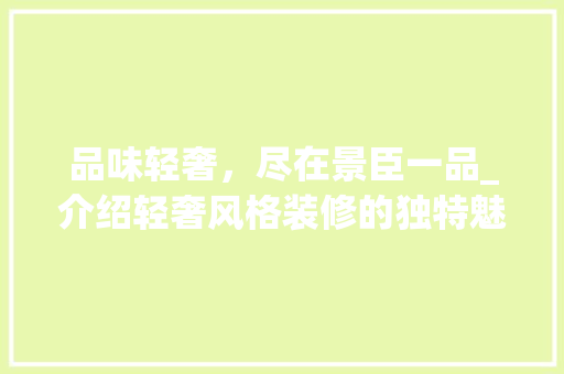 品味轻奢，尽在景臣一品_介绍轻奢风格装修的独特魅力