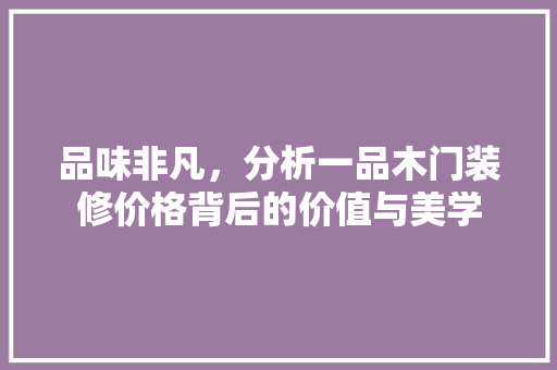品味非凡，分析一品木门装修价格背后的价值与美学 品味非凡，分析一品木门装修价格背后的价值与美学 家电维修