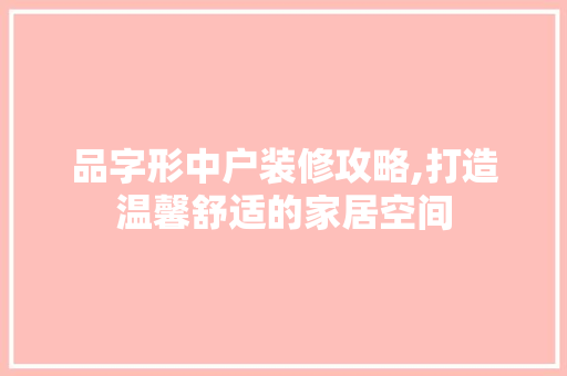 品字形中户装修攻略,打造温馨舒适的家居空间