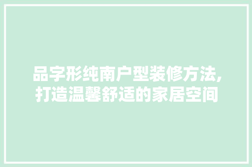 品字形纯南户型装修方法,打造温馨舒适的家居空间