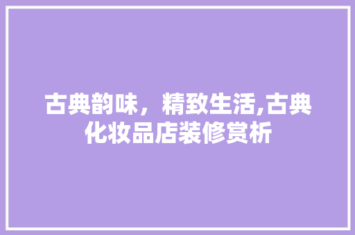 古典韵味，精致生活,古典化妆品店装修赏析