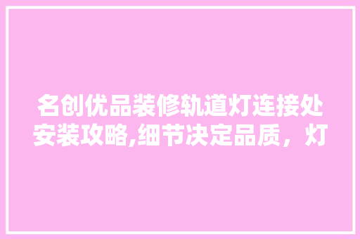 名创优品装修轨道灯连接处安装攻略,细节决定品质，灯光点亮生活