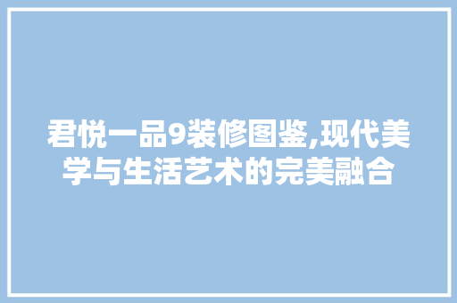君悦一品9装修图鉴,现代美学与生活艺术的完美融合
