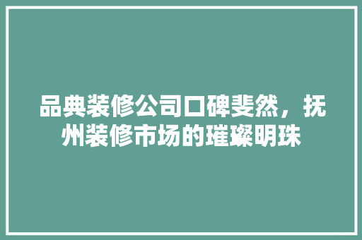 品典装修公司口碑斐然，抚州装修市场的璀璨明珠
