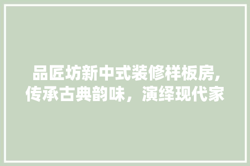 品匠坊新中式装修样板房,传承古典韵味，演绎现代家居之美 品匠坊新中式装修样板房,传承古典韵味，演绎现代家居之美 墙体维修