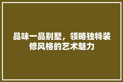 品味一品别墅，领略独特装修风格的艺术魅力