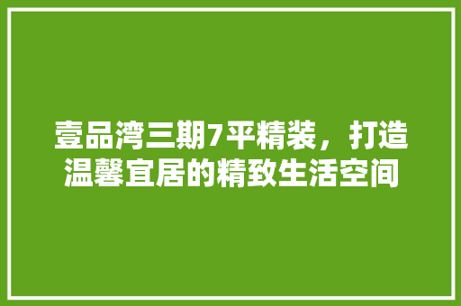 壹品湾三期7平精装，打造温馨宜居的精致生活空间