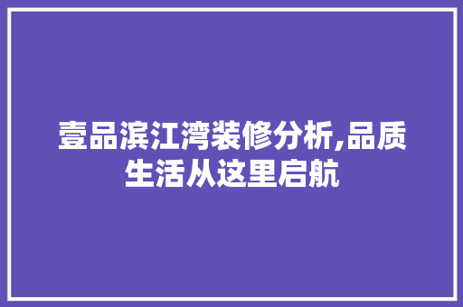 壹品滨江湾装修分析,品质生活从这里启航