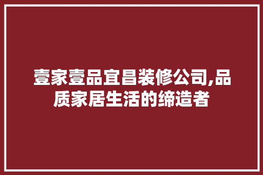 壹家壹品宜昌装修公司,品质家居生活的缔造者