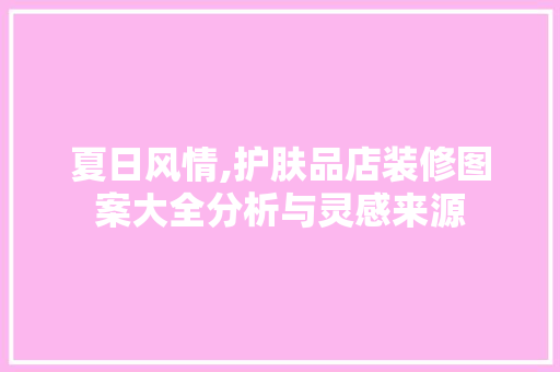 夏日风情,护肤品店装修图案大全分析与灵感来源