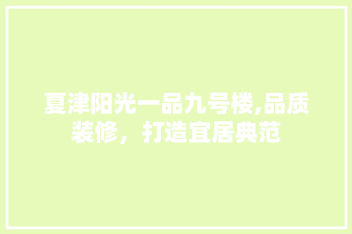 夏津阳光一品九号楼,品质装修，打造宜居典范