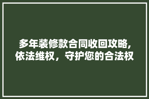 多年装修款合同收回攻略,依法维权，守护您的合法权益