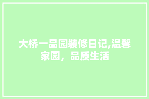 大桥一品园装修日记,温馨家园，品质生活