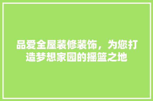 品爱全屋装修装饰，为您打造梦想家园的摇篮之地
