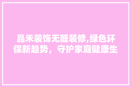 品禾装饰无醛装修,绿色环保新趋势，守护家庭健康生活