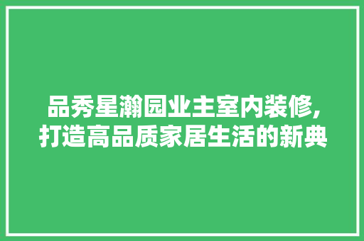 品秀星瀚园业主室内装修,打造高品质家居生活的新典范 品秀星瀚园业主室内装修,打造高品质家居生活的新典范 墙体维修