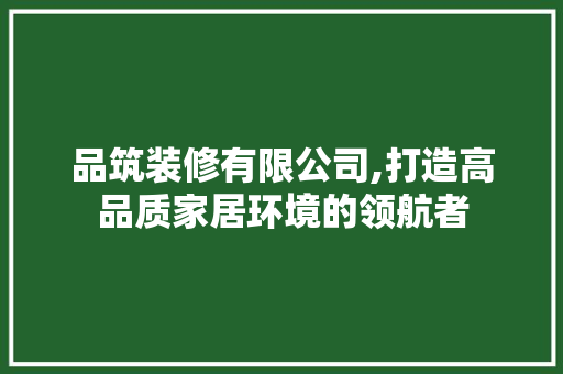 品筑装修有限公司,打造高品质家居环境的领航者