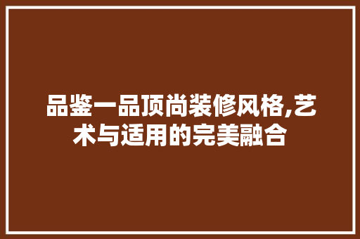 品鉴一品顶尚装修风格,艺术与适用的完美融合