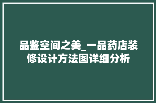 品鉴空间之美_一品药店装修设计方法图详细分析