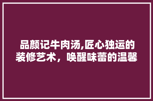 品颜记牛肉汤,匠心独运的装修艺术，唤醒味蕾的温馨空间
