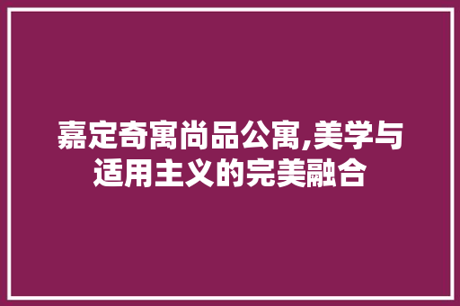 嘉定奇寓尚品公寓,美学与适用主义的完美融合 嘉定奇寓尚品公寓,美学与适用主义的完美融合 家电维修