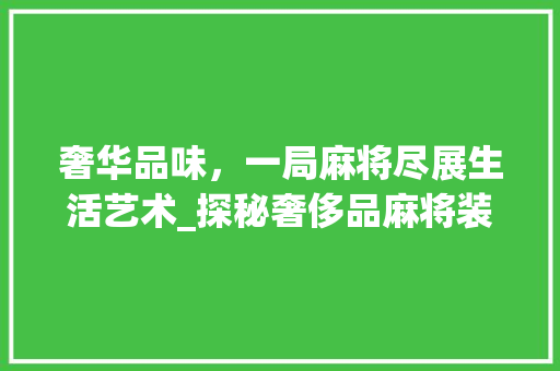 奢华品味，一局麻将尽展生活艺术_探秘奢侈品麻将装修效果