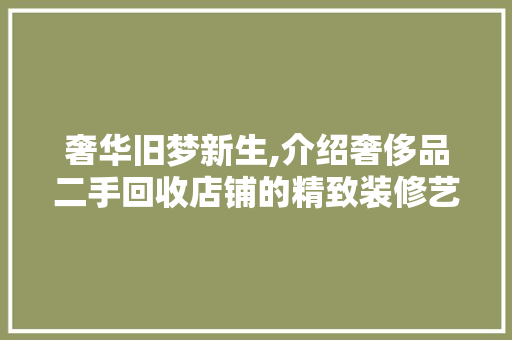 奢华旧梦新生,介绍奢侈品二手回收店铺的精致装修艺术