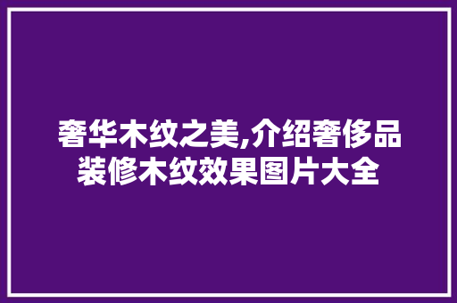 奢华木纹之美,介绍奢侈品装修木纹效果图片大全