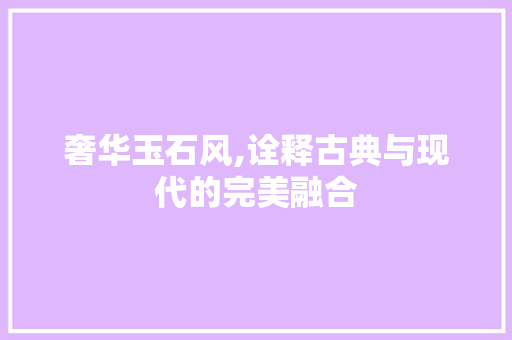 奢华玉石风,诠释古典与现代的完美融合 奢华玉石风,诠释古典与现代的完美融合 墙体维修