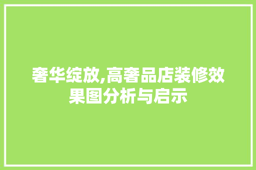奢华绽放,高奢品店装修效果图分析与启示 奢华绽放,高奢品店装修效果图分析与启示 墙体维修