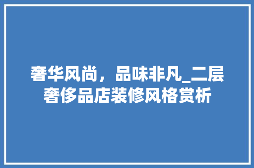 奢华风尚，品味非凡_二层奢侈品店装修风格赏析