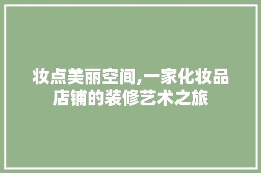 妆点美丽空间,一家化妆品店铺的装修艺术之旅 妆点美丽空间,一家化妆品店铺的装修艺术之旅 户内维修