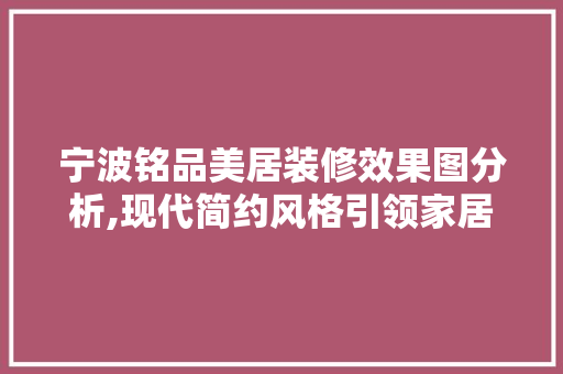 宁波铭品美居装修效果图分析,现代简约风格引领家居潮流 宁波铭品美居装修效果图分析,现代简约风格引领家居潮流 墙体维修