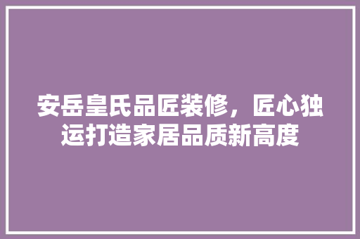 安岳皇氏品匠装修，匠心独运打造家居品质新高度 安岳皇氏品匠装修，匠心独运打造家居品质新高度 墙体维修