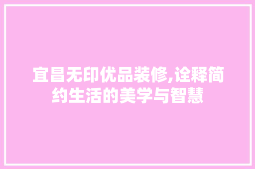 宜昌无印优品装修,诠释简约生活的美学与智慧 宜昌无印优品装修,诠释简约生活的美学与智慧 户内维修