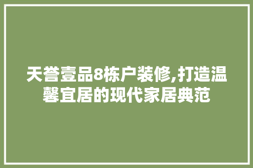 天誉壹品8栋户装修,打造温馨宜居的现代家居典范