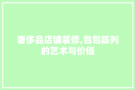 奢侈品店铺装修,包包陈列的艺术与价值