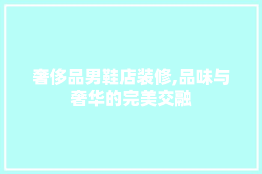 奢侈品男鞋店装修,品味与奢华的完美交融 奢侈品男鞋店装修,品味与奢华的完美交融 居家维修