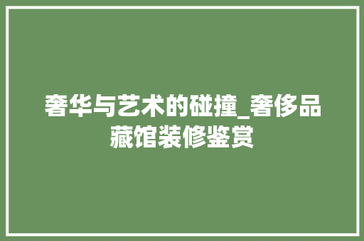 奢华与艺术的碰撞_奢侈品藏馆装修鉴赏