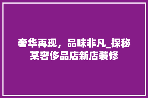 奢华再现，品味非凡_探秘某奢侈品店新店装修