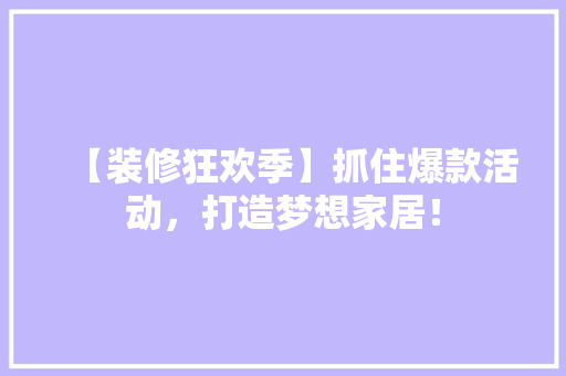 【装修狂欢季】抓住爆款活动，打造梦想家居！
