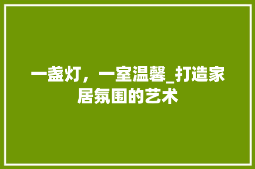 一盏灯，一室温馨_打造家居氛围的艺术