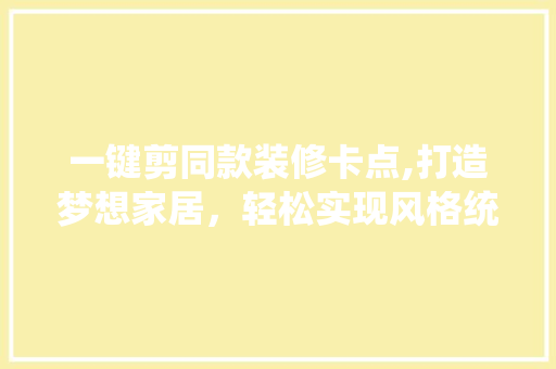 一键剪同款装修卡点,打造梦想家居，轻松实现风格统一