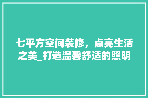 七平方空间装修，点亮生活之美_打造温馨舒适的照明方法推荐