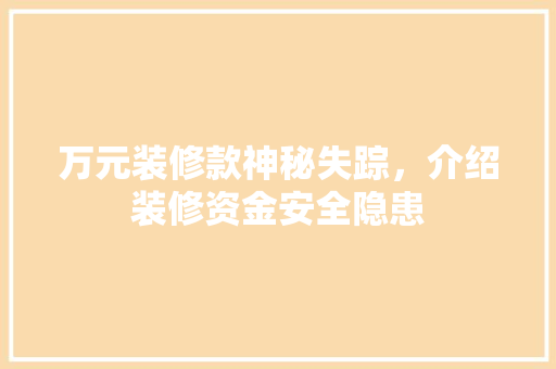 万元装修款神秘失踪，介绍装修资金安全隐患