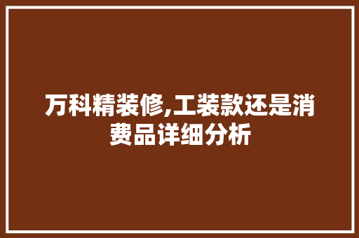 万科精装修,工装款还是消费品详细分析