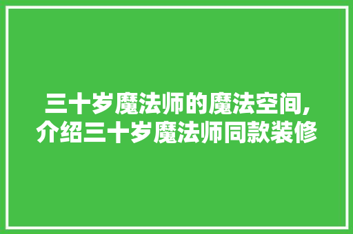 三十岁魔法师的魔法空间,介绍三十岁魔法师同款装修的奥秘