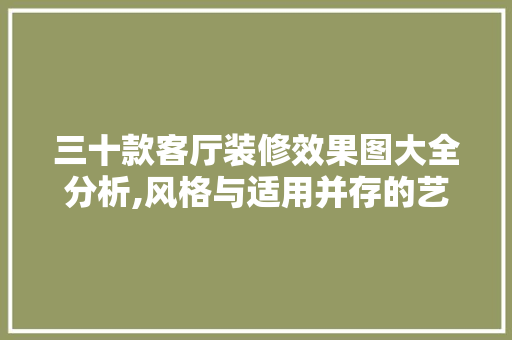 三十款客厅装修效果图大全分析,风格与适用并存的艺术空间